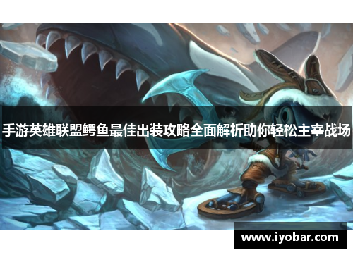 手游英雄联盟鳄鱼最佳出装攻略全面解析助你轻松主宰战场