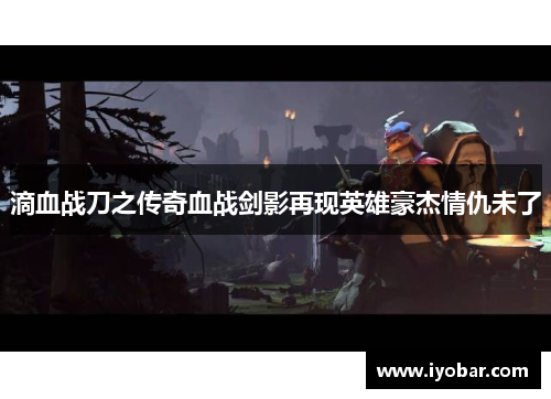 滴血战刀之传奇血战剑影再现英雄豪杰情仇未了
